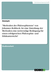 'Methoden des Philosophierens' von Johannes Rohbeck. Ist eine Einteilung der Methoden eine notwendige Bedingung für einen erfolgreichen Philosophie- und Ethikunterricht?