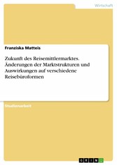 Zukunft des Reisemittlermarktes. Änderungen der Marktstrukturen und Auswirkungen auf verschiedene Reisebüroformen