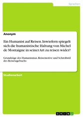 Ein Humanist auf Reisen. Inwiefern spiegelt sich die humanistische Haltung von Michel de Montaigne in seiner Art zu reisen wider?