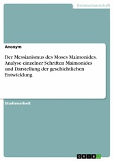 Der Messianismus des Moses Maimonides. Analyse  einzelner Schriften Maimonides und Darstellung der geschichtlichen Entwicklung