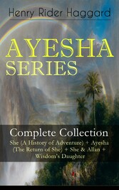 AYESHA SERIES - Complete Collection: She (A History of Adventure) + Ayesha (The Return of She) + She & Allan + Wisdom's Daughter