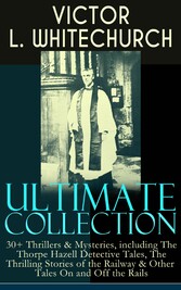 VICTOR L. WHITECHURCH Ultimate Collection: 30+ Thrillers & Mysteries, including The Thorpe Hazell Detective Tales, The Thrilling Stories of the Railway & Other Tales On and Off the Rails