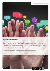 Der Einsatz von Psychodrama in der Supervision. Theoretische Einführung und Verlauf einer psychodramatischen Supervision