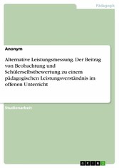 Alternative Leistungsmessung. Der Beitrag von Beobachtung und Schülerselbstbewertung zu einem pädagogischen Leistungsverständnis im offenen Unterricht