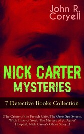 NICK CARTER MYSTERIES - 7 Detective Books Collection (The Crime of the French Café, The Great Spy System, With Links of Steel, The Mystery of St. Agnes' Hospital, Nick Carter's Ghost Story...)