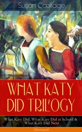 WHAT KATY DID TRILOGY - What Katy Did, What Katy Did at School & What Katy Did Next (Illustrated)