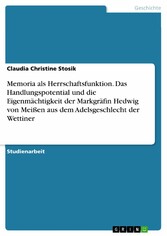 Memoria als Herrschaftsfunktion. Das Handlungspotential und die Eigenmächtigkeit der Markgräfin Hedwig von Meißen aus dem Adelsgeschlecht der Wettiner