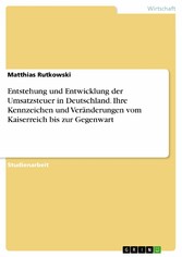 Entstehung und Entwicklung der Umsatzsteuer in Deutschland. Ihre Kennzeichen und Veränderungen vom Kaiserreich bis zur Gegenwart