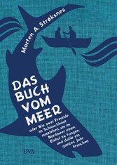 Das Buch vom Meer oder Wie zwei Freunde im Schlauchboot ausziehen, um im Nordmeer einen Eishai zu fangen, und dafür ein ganzes Jahr brauchen