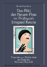 Das Bild der Neuen Frau im Frühwerk Irmgard Keuns. Entwürfe von Weiblichkeit am Ende der Weimarer Republik