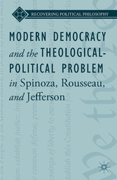 Modern Democracy and the Theological-Political Problem in Spinoza, Rousseau, and Jefferson