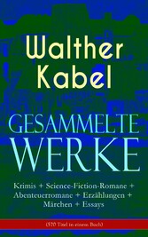 Gesammelte Werke: Krimis + Science-Fiction-Romane + Abenteuerromane + Erzählungen + Märchen + Essays (570 Titel in einem Buch)