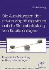 Die Auswirkungen der neuen Abgeltungssteuer auf die Steuerbelastung von Kapitalanlegern. Eine kritische Betrachtung mit Beispielrechnungen