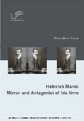 Heinrich Mann: Mirror and Antagonist of his time