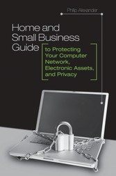 Home and Small Business Guide to Protecting Your Computer Network, Electronic Assets, and Privacy