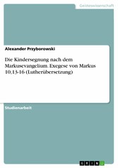 Die Kindersegnung nach dem Markusevangelium. Exegese von Markus 10,13-16 (Lutherübersetzung)