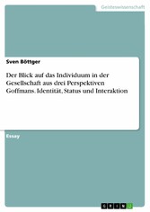 Der Blick auf das Individuum in der Gesellschaft aus drei Perspektiven Goffmans. Identität, Status und Interaktion