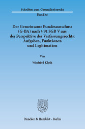 Der Gemeinsame Bundesausschuss (G-BA) nach § 91 SGB V aus der Perspektive des Verfassungsrechts: Aufgaben, Funktionen und Legitimation.