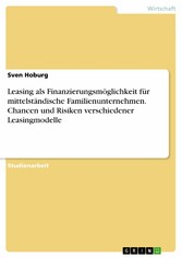 Leasing als Finanzierungsmöglichkeit für mittelständische Familienunternehmen. Chancen und Risiken verschiedener Leasingmodelle