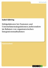 Erfolgsfaktoren bei Fusionen und Unternehmensakquisitionen, insbesondere im Rahmen von organisatorischen Integrationsmaßnahmen