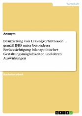 Bilanzierung von Leasingverhältnissen gemäß IFRS unter besonderer Berücksichtigung bilanzpolitischer Gestaltungsmöglichkeiten und deren Auswirkungen