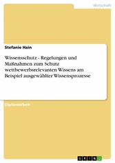 Wissensschutz - Regelungen und Maßnahmen zum Schutz wettbewerbsrelevanten Wissens am Beispiel ausgewählter Wissensprozesse