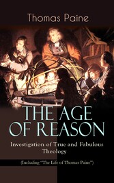 THE AGE OF REASON - Investigation of True and Fabulous Theology (Including 'The Life of Thomas Paine')