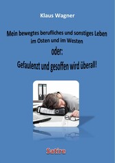 Mein bewegtes berufliches und sonstiges Leben im Osten und im Westen oder: Gefaulenzt und gesoffen wird überall!