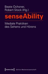 senseAbility - Mediale Praktiken des Sehens und Hörens