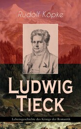 Ludwig Tieck - Lebensgeschichte des Königs der Romantik