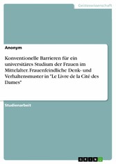 Konventionelle Barrieren für ein universitäres Studium der Frauen im Mittelalter. Frauenfeindliche Denk- und Verhaltensmuster in 'Le Livre de la Cité des Dames'