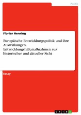 Europäische Entwicklungspolitik und ihre Auswirkungen. Entwicklungshilfemaßnahmen aus historischer und aktueller Sicht