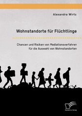 Wohnstandorte für Flüchtlinge. Chancen und Risiken von Mediationsverfahren für die Auswahl von Wohnstandorten