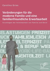 Veränderungen für die moderne Familie und eine familienfreundliche Erwerbsarbeit. Grundlagen der Vereinbarkeit von Familie und Beruf