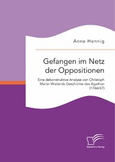 Gefangen im Netz der Oppositionen. Eine dekonstruktive Analyse von Christoph Martin Wielands Geschichte des Agathon (1766/67)