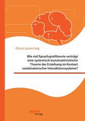 Wie viel Sprachspieltheorie verträgt eine systemisch-konstruktivistische Theorie der Erziehung im Kontext sozialisatorischer Interaktionssysteme?