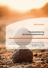 Therapeutisierung der Erziehungsberatung? Verortung und Auftrag der Erziehungsberatung im Kontext einer sozialpädagogisch-orientierten Kinder- und Jugendhilfe - eine qualitative Studie