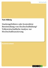 Studiengebühren oder kostenfreie Bereitstellung von Hochschulbildung? Volkswirtschaftliche Analyse zur Hochschulfinanzierung