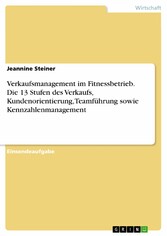 Verkaufsmanagement im Fitnessbetrieb. Die 13 Stufen des Verkaufs, Kundenorientierung, Teamführung sowie Kennzahlenmanagement