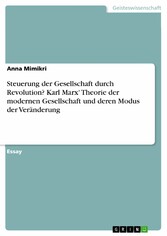 Steuerung der Gesellschaft durch Revolution? Karl Marx' Theorie der modernen Gesellschaft und deren Modus der Veränderung