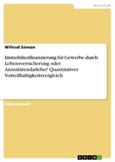 Immobilienfinanzierung für Gewerbe durch Lebensversicherung oder Annuitätendarlehn? Quantitativer Vorteilhaftigkeitsvergleich