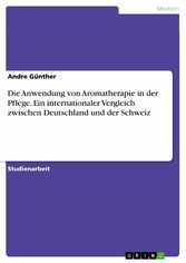 Die Anwendung von Aromatherapie in der Pflege. Ein internationaler Vergleich zwischen Deutschland und der Schweiz