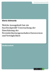 Welche Aussagekraft hat ein Facebookprofil? Untersuchung der Einschätzung der Persönlichkeitseigenschaften Extraversion und Verträglichkeit