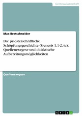 Die priesterschriftliche Schöpfungsgeschichte (Genesis 1,1-2,4a). Quellenexegese und didaktische Aufbereitungsmöglichkeiten