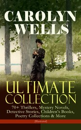 CAROLYN WELLS Ultimate Collection - 70+ Thrillers, Mystery Novels, Detective Stories