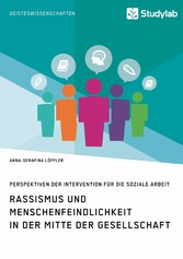 Rassismus und Menschenfeindlichkeit in der Mitte der Gesellschaft. Perspektiven der Intervention für die Soziale Arbeit