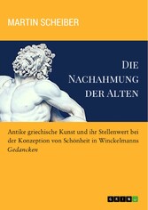 Die Nachahmung der Alten. Antike griechische Kunst und ihr Stellenwert bei der Konzeption von Schönheit in Winckelmanns 'Gedancken'