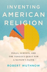 Inventing American Religion: Polls, Surveys, and the Tenuous Quest for a Nations Faith