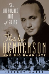 Uncrowned King of Swing: Fletcher Henderson and Big Band Jazz