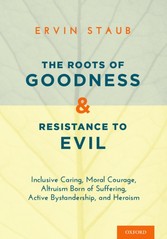 Roots of Goodness and Resistance to Evil: Inclusive Caring, Moral Courage, Altruism Born of Suffering, Active Bystandership, and Heroism